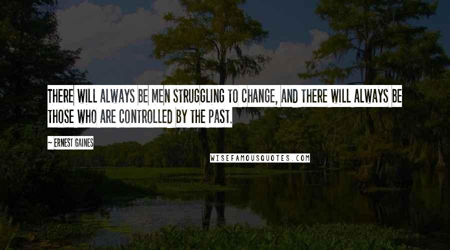 Ernest Gaines quotes: There will always be men struggling to change, and there will always be those who are controlled by the past.