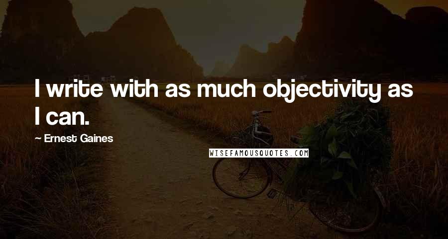 Ernest Gaines quotes: I write with as much objectivity as I can.