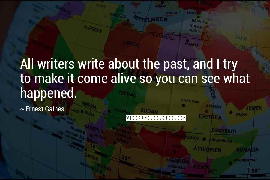Ernest Gaines quotes: All writers write about the past, and I try to make it come alive so you can see what happened.