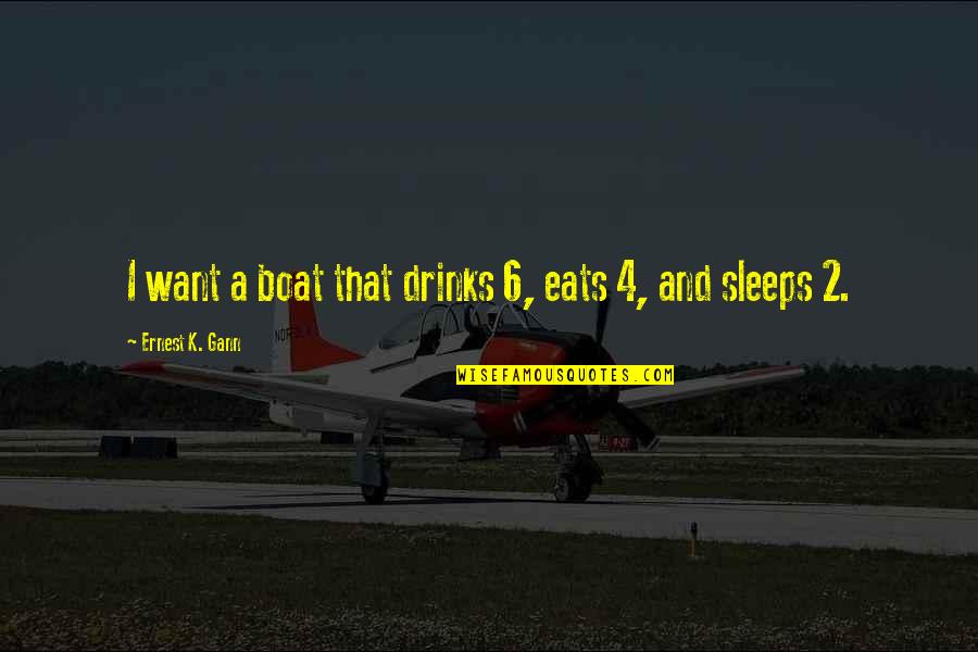 Ernest Gann Quotes By Ernest K. Gann: I want a boat that drinks 6, eats Ernest Gann Quotes By Ernest K. Gann: I want a boat that drinks 6, eats