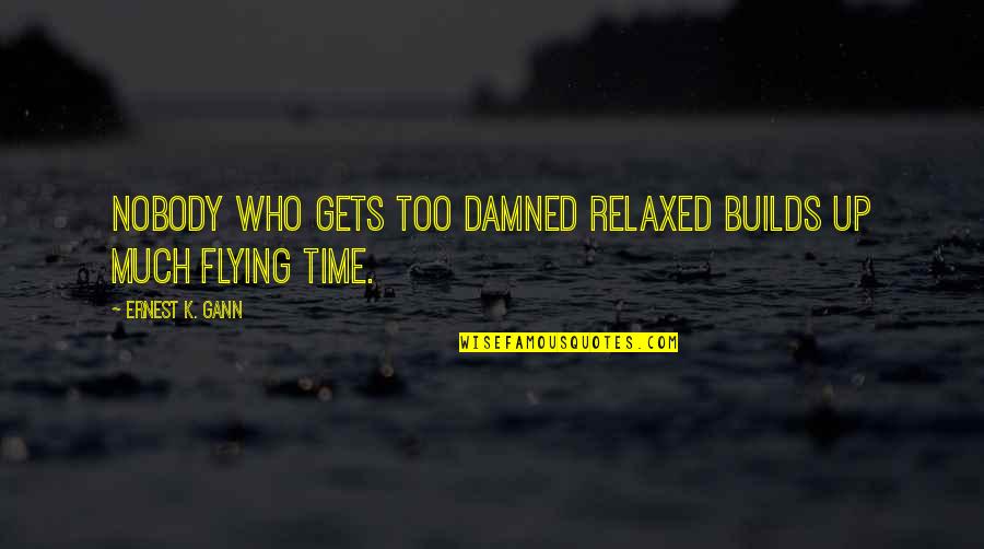 Ernest Gann Quotes By Ernest K. Gann: Nobody who gets too damned relaxed builds up Ernest Gann Quotes By Ernest K. Gann: Nobody who gets too damned relaxed builds up