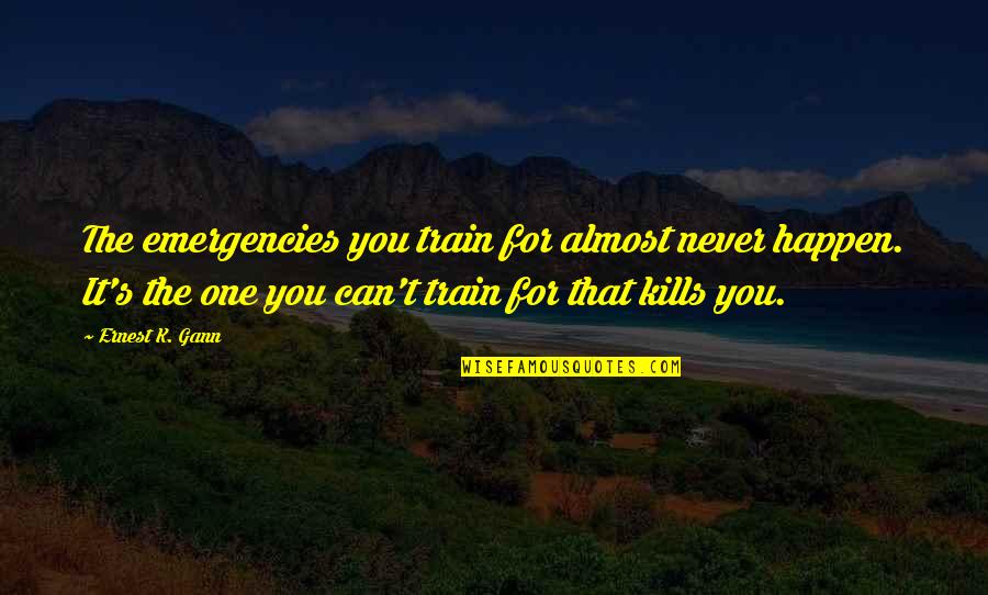 Ernest Gann Quotes By Ernest K. Gann: The emergencies you train for almost never happen. Ernest Gann Quotes By Ernest K. Gann: The emergencies you train for almost never happen.