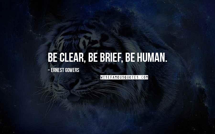 Ernest Gowers quotes: Be clear, be brief, be human.