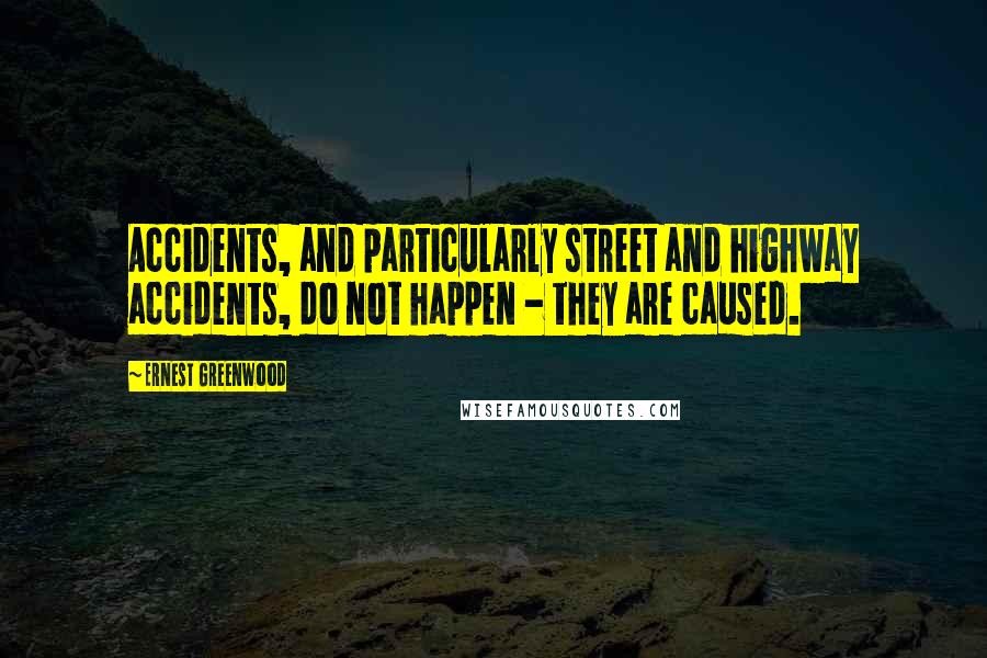 Ernest Greenwood quotes: Accidents, and particularly street and highway accidents, do not happen - they are caused.