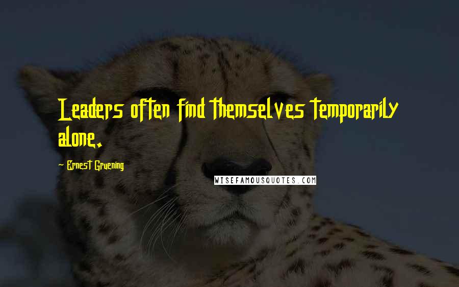 Ernest Gruening quotes: Leaders often find themselves temporarily alone.