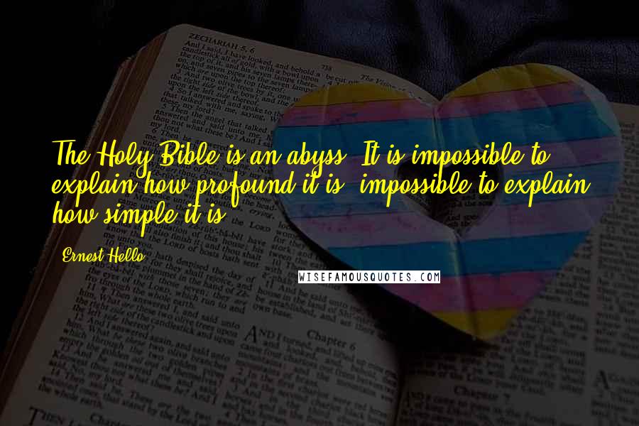 Ernest Hello quotes: The Holy Bible is an abyss. It is impossible to explain how profound it is, impossible to explain how simple it is.