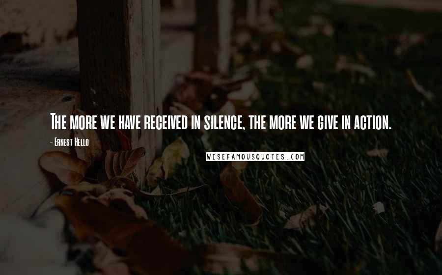 Ernest Hello quotes: The more we have received in silence, the more we give in action.