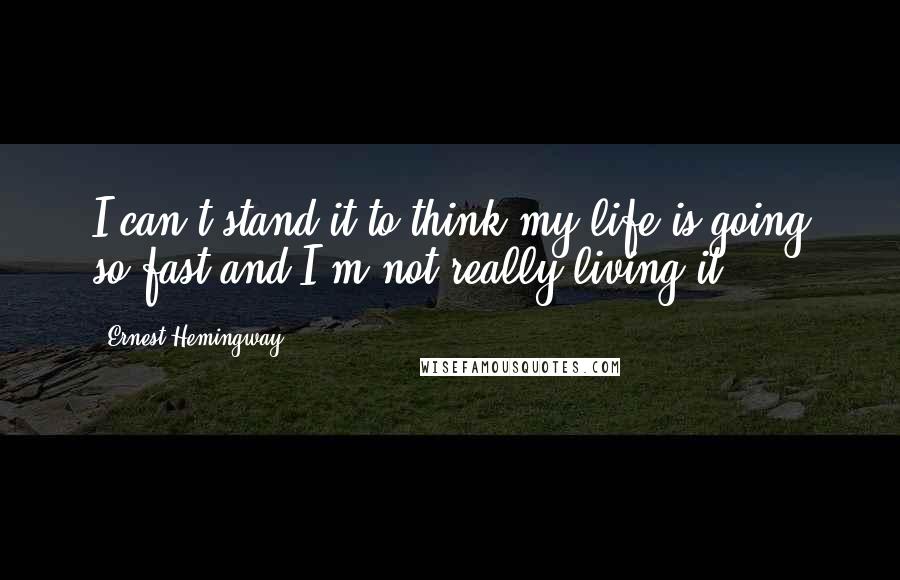 Ernest Hemingway, quotes: I can't stand it to think my life is going so fast and I'm not really living it.