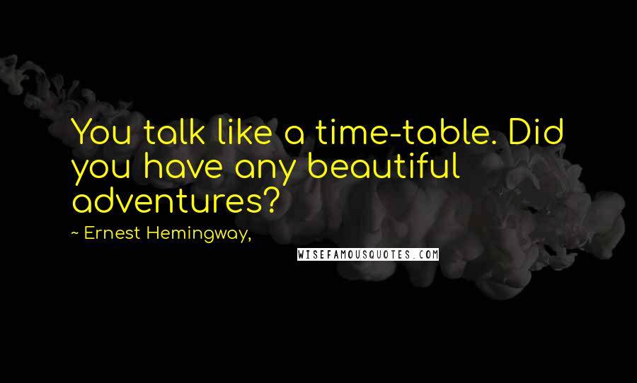 Ernest Hemingway, quotes: You talk like a time-table. Did you have any beautiful adventures?