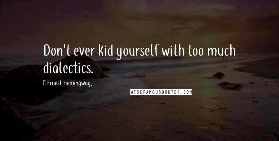 Ernest Hemingway, quotes: Don't ever kid yourself with too much dialectics. Ernest Hemingway, quotes: Don't ever kid yourself with too much dialectics.