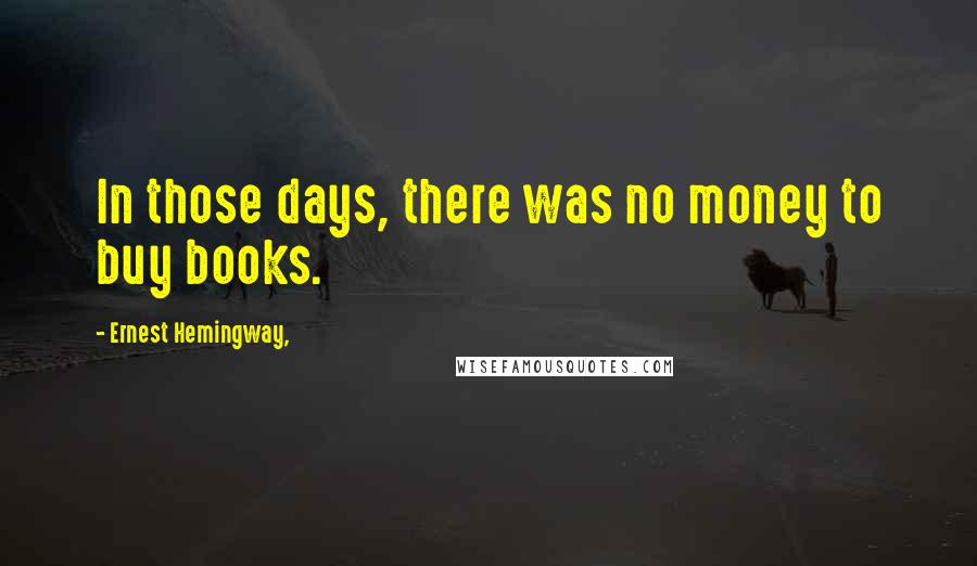 Ernest Hemingway, quotes: In those days, there was no money to buy books.