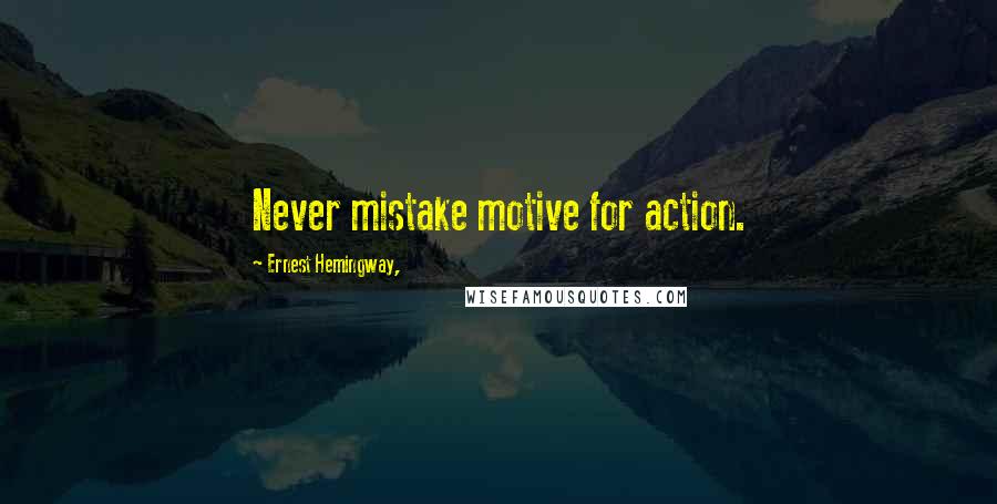 Ernest Hemingway, quotes: Never mistake motive for action.