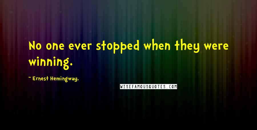 Ernest Hemingway, quotes: No one ever stopped when they were winning. Ernest Hemingway, quotes: No one ever stopped when they were winning.