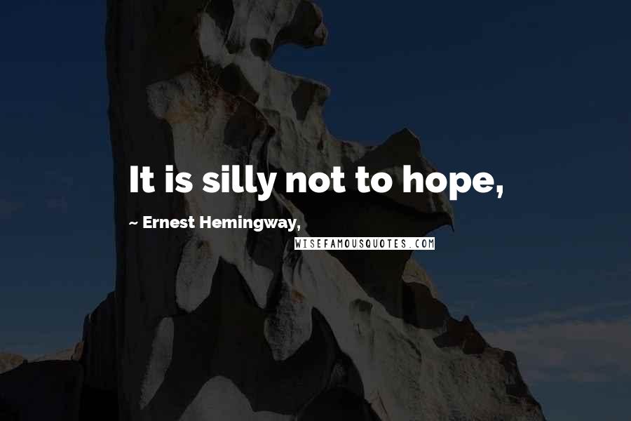 Ernest Hemingway, quotes: It is silly not to hope, Ernest Hemingway, quotes: It is silly not to hope,