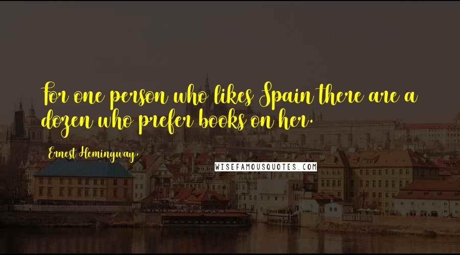 Ernest Hemingway, quotes: For one person who likes Spain there are a dozen who prefer books on her.