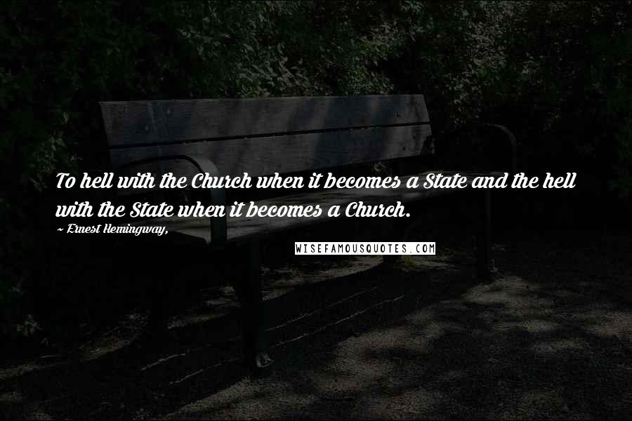 Ernest Hemingway, quotes: To hell with the Church when it becomes a State and the hell with the State when it becomes a Church. Ernest Hemingway, quotes: To hell with the Church when it becomes a State and the hell with the State when it becomes a Church.