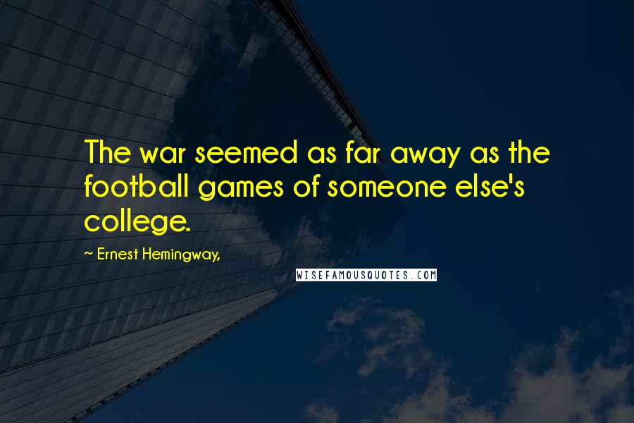 Ernest Hemingway, quotes: The war seemed as far away as the football games of someone else's college.