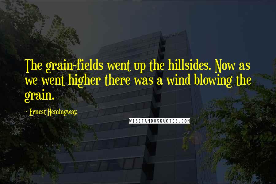 Ernest Hemingway, quotes: The grain-fields went up the hillsides. Now as we went higher there was a wind blowing the grain.