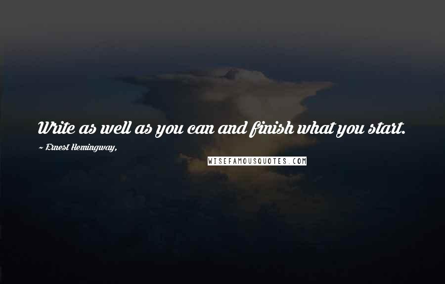 Ernest Hemingway, quotes: Write as well as you can and finish what you start.