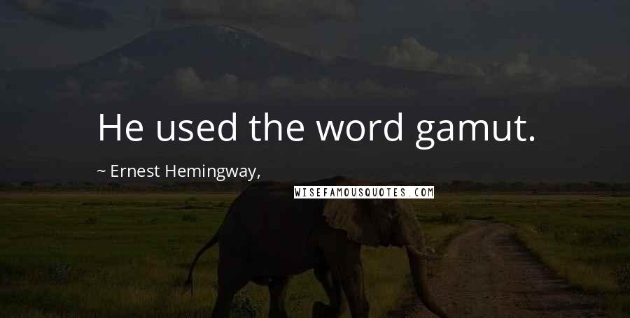 Ernest Hemingway, quotes: He used the word gamut. Ernest Hemingway, quotes: He used the word gamut.