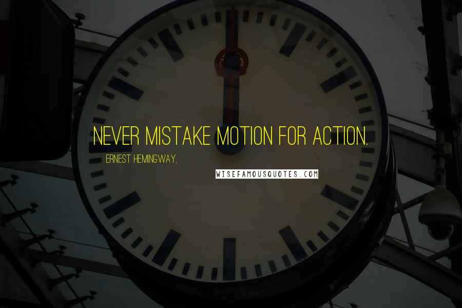 Ernest Hemingway, quotes: Never mistake motion for action.