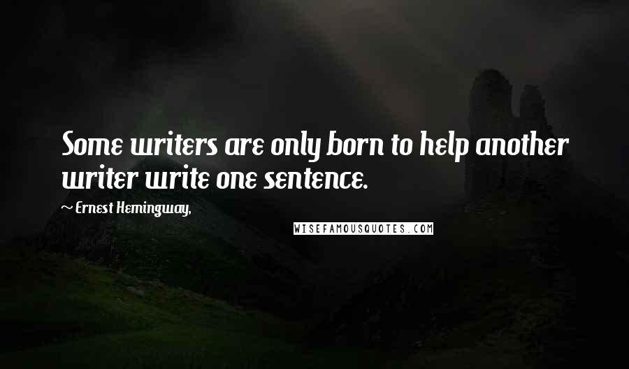 Ernest Hemingway, quotes: Some writers are only born to help another writer write one sentence.