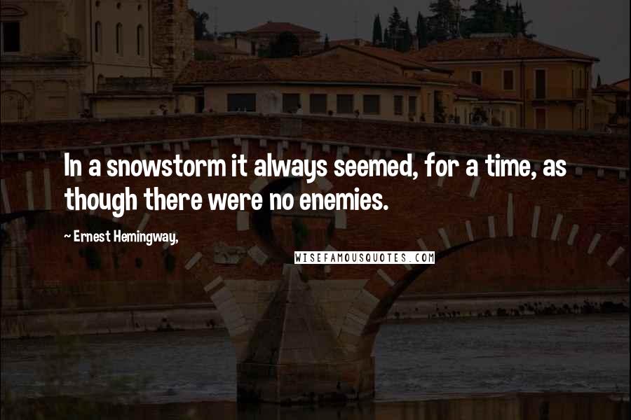 Ernest Hemingway, quotes: In a snowstorm it always seemed, for a time, as though there were no enemies. Ernest Hemingway, quotes: In a snowstorm it always seemed, for a time, as though there were no enemies.