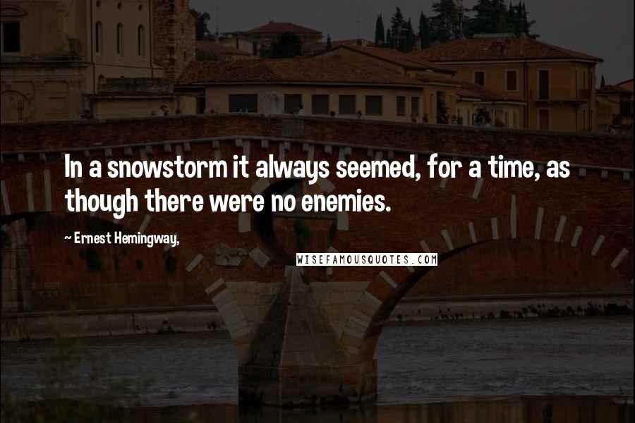 Ernest Hemingway, quotes: In a snowstorm it always seemed, for a time, as though there were no enemies.