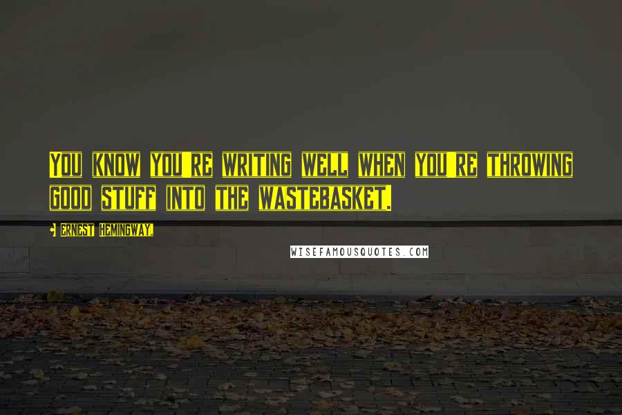 Ernest Hemingway, quotes: You know you're writing well when you're throwing good stuff into the wastebasket. Ernest Hemingway, quotes: You know you're writing well when you're throwing good stuff into the wastebasket.