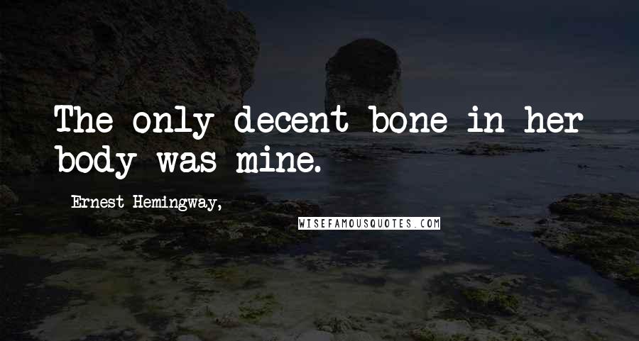 Ernest Hemingway, quotes: The only decent bone in her body was mine.