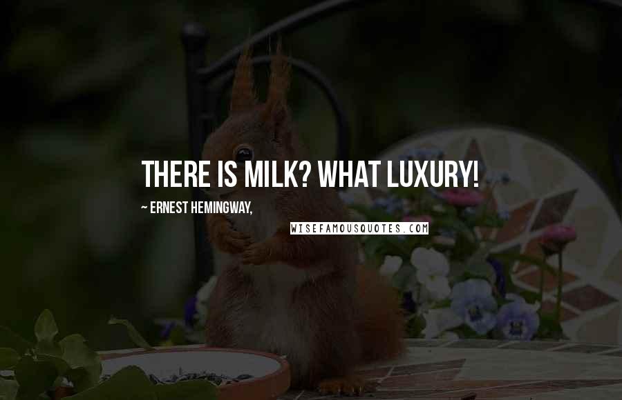 Ernest Hemingway, quotes: There is milk? What luxury!