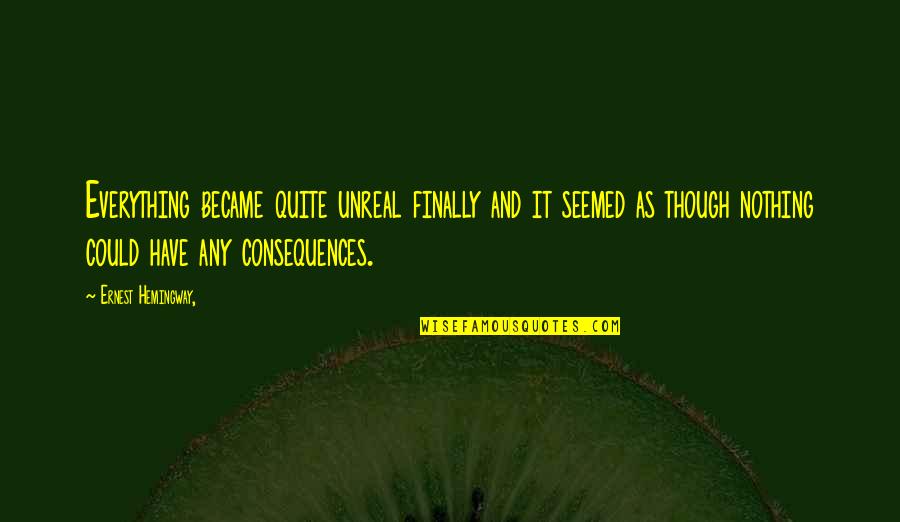 Ernest Hemingway Quotes By Ernest Hemingway,: Everything became quite unreal finally and it seemed