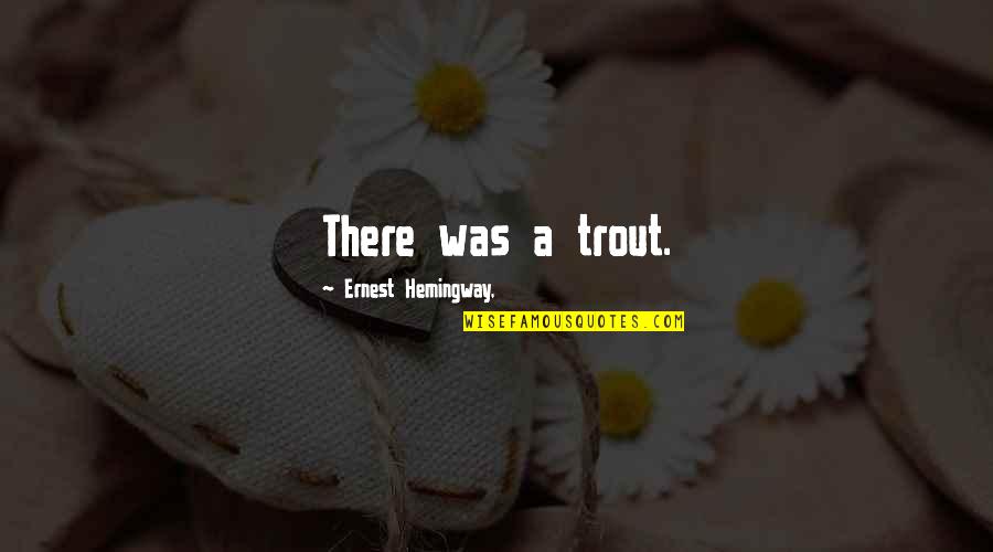 Ernest Hemingway Quotes By Ernest Hemingway,: There was a trout.