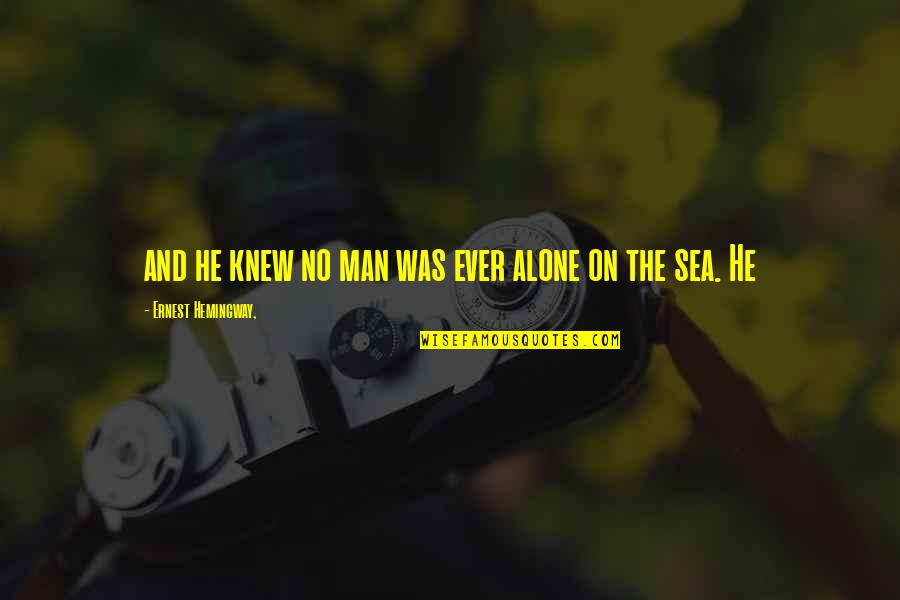 Ernest Hemingway Sea Quotes By Ernest Hemingway,: and he knew no man was ever alone