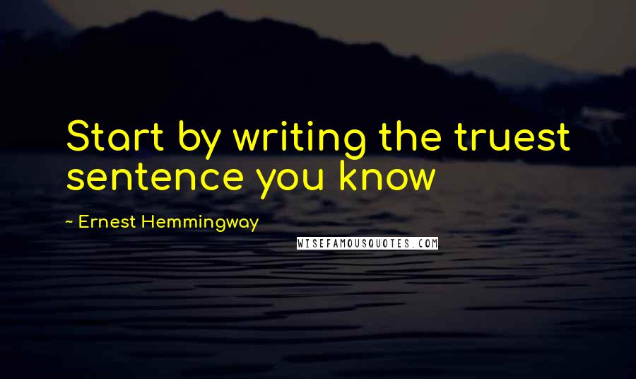 Ernest Hemmingway quotes: Start by writing the truest sentence you know