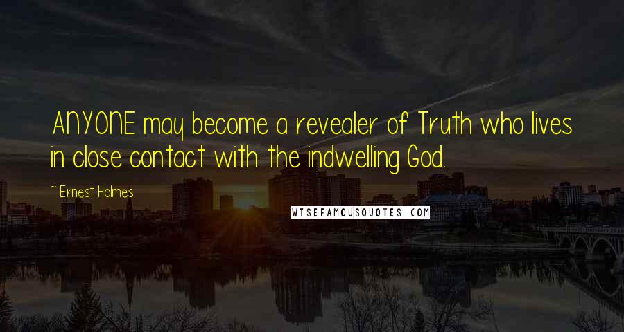 Ernest Holmes quotes: ANYONE may become a revealer of Truth who lives in close contact with the indwelling God.