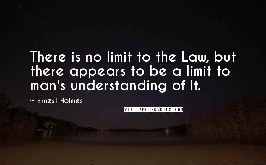 Ernest Holmes quotes: There is no limit to the Law, but there appears to be a limit to man's understanding of It.