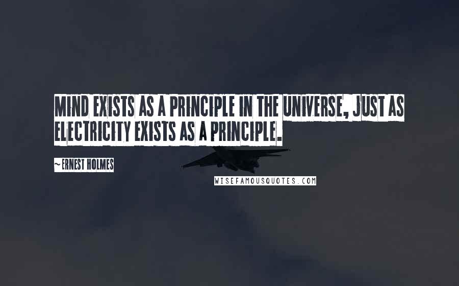 Ernest Holmes quotes: Mind exists as a Principle in the universe, just as electricity exists as a principle.