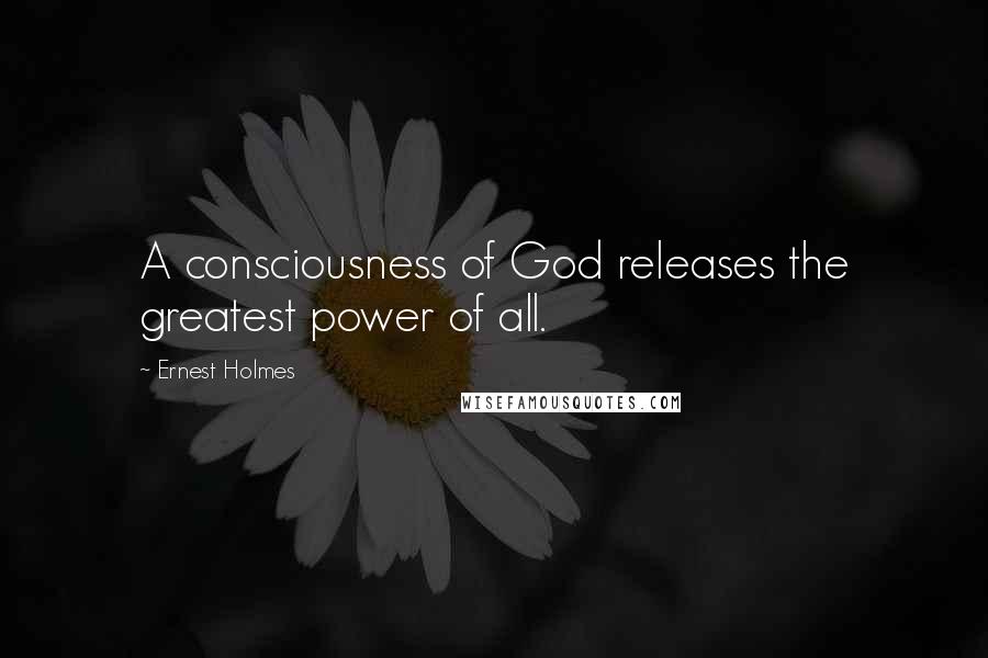 Ernest Holmes quotes: A consciousness of God releases the greatest power of all.