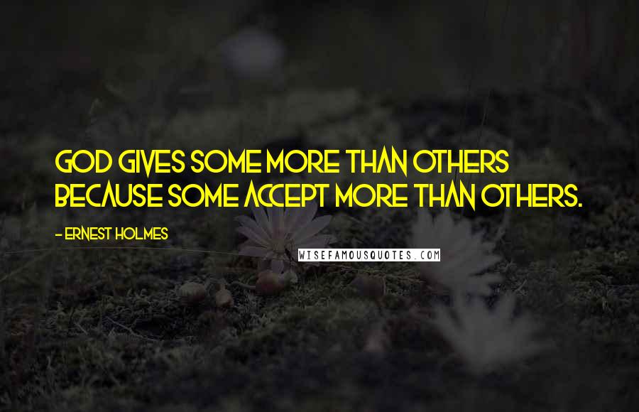 Ernest Holmes quotes: God gives some more than others because some accept more than others.