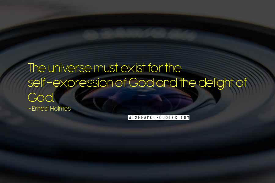 Ernest Holmes quotes: The universe must exist for the self-expression of God and the delight of God.