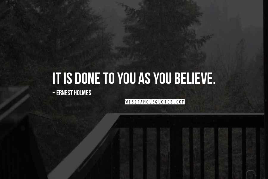 Ernest Holmes quotes: It is done to you as you believe.