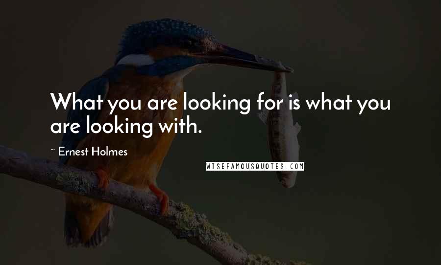 Ernest Holmes quotes: What you are looking for is what you are looking with.