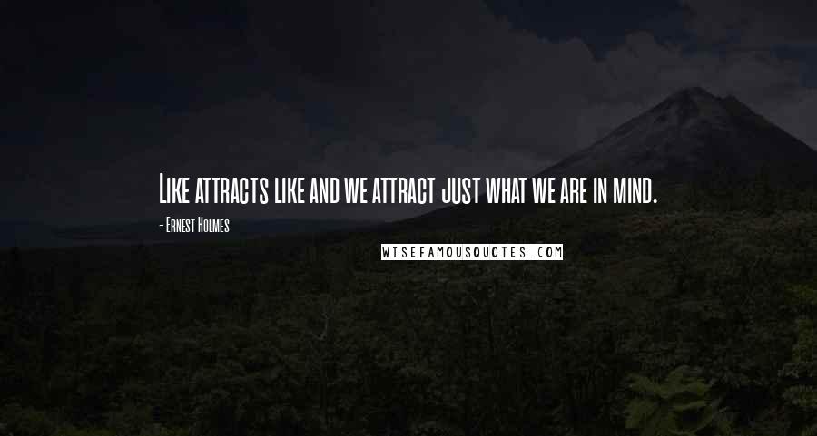 Ernest Holmes quotes: Like attracts like and we attract just what we are in mind.