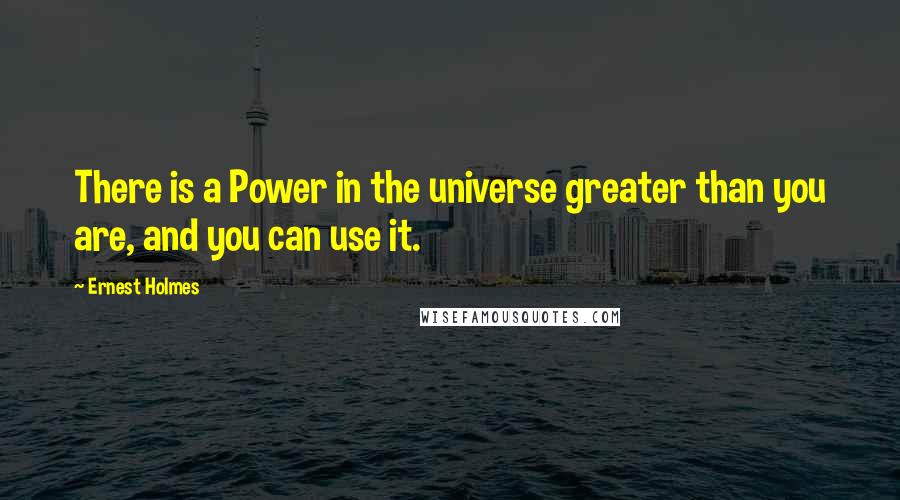 Ernest Holmes quotes: There is a Power in the universe greater than you are, and you can use it.
