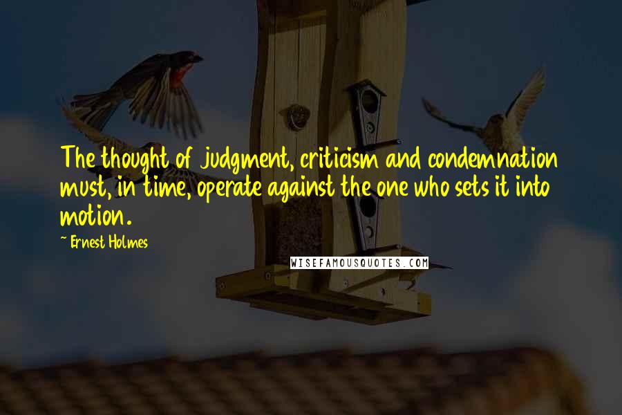 Ernest Holmes quotes: The thought of judgment, criticism and condemnation must, in time, operate against the one who sets it into motion.