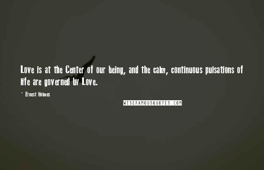 Ernest Holmes quotes: Love is at the Center of our being, and the calm, continuous pulsations of life are governed by Love.