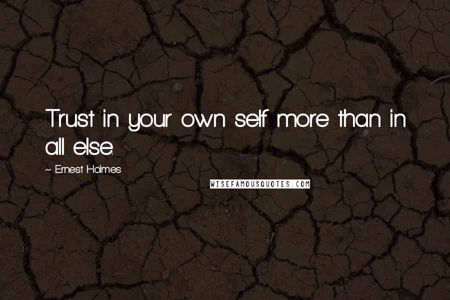 Ernest Holmes quotes: Trust in your own self more than in all else.