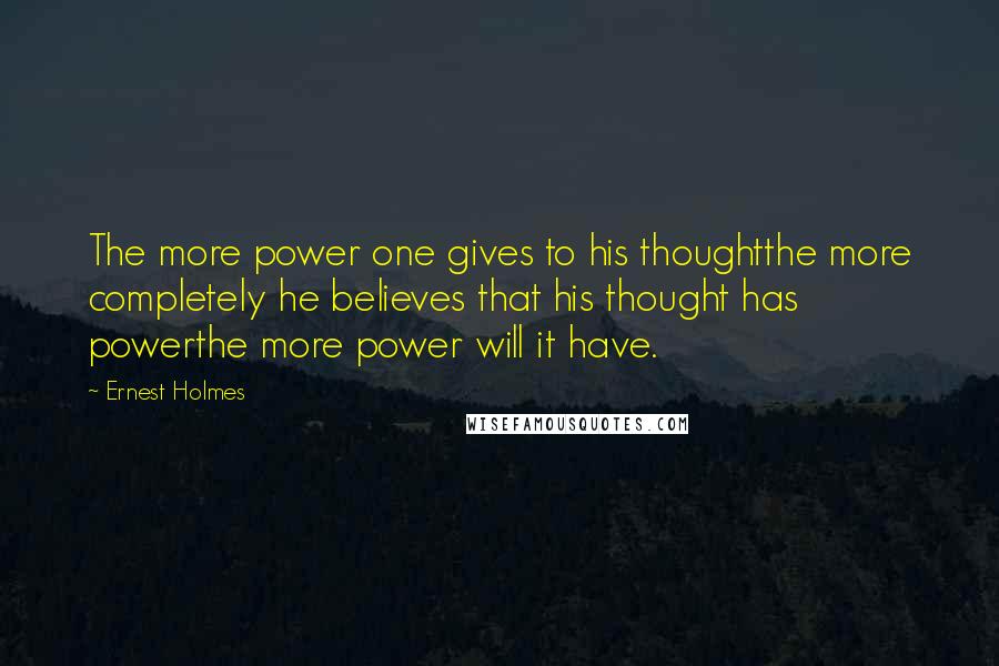 Ernest Holmes quotes: The more power one gives to his thoughtthe more completely he believes that his thought has powerthe more power will it have.