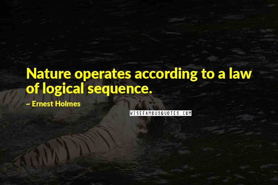Ernest Holmes quotes: Nature operates according to a law of logical sequence.